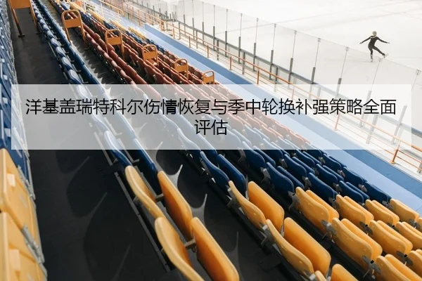 洋基盖瑞特科尔伤情恢复与季中轮换补强策略全面评估